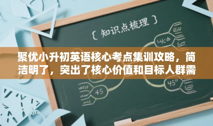 聚优小升初英语核心考点集训攻略,简洁明了,突出了核心价值和目标人群需求,同时语言有吸引力,符合营销要求。 聚优小升初英语核心考点集训攻略,简洁明了,突出了核心价值和目标人群需求,同时语言有吸引力,符合营销要求。