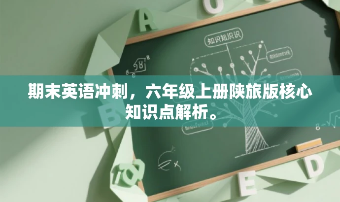 期末英语冲刺,六年级上册陕旅版核心知识点解析。 期末英语冲刺,六年级上册陕旅版核心知识点解析。