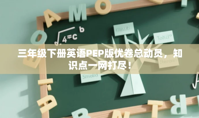 三年级下册英语PEP版优卷总动员,知识点一网打尽! 三年级下册英语PEP版优卷总动员,知识点一网打尽!