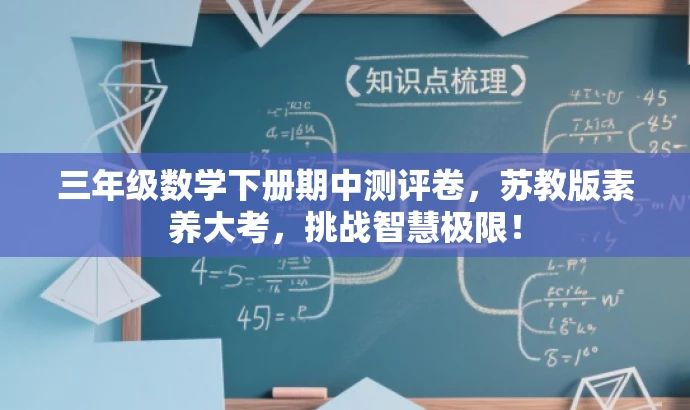 三年级数学下册期中测评卷,苏教版素养大考,挑战智慧极限! 三年级数学下册期中测评卷,苏教版素养大考,挑战智慧极限!