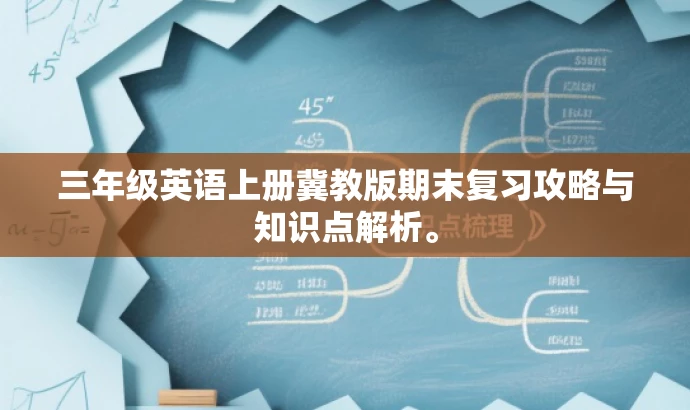 三年级英语上册冀教版期末复习攻略与知识点解析。 三年级英语上册冀教版期末复习攻略与知识点解析。