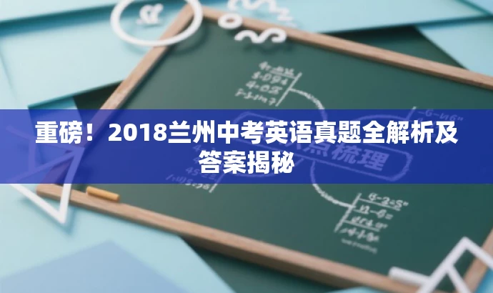 重磅!2018兰州中考英语真题全解析及答案揭秘 重磅!2018兰州中考英语真题全解析及答案揭秘