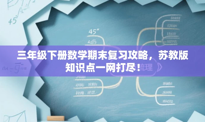 三年级下册数学期末复习攻略,苏教版知识点一网打尽! 三年级下册数学期末复习攻略,苏教版知识点一网打尽!