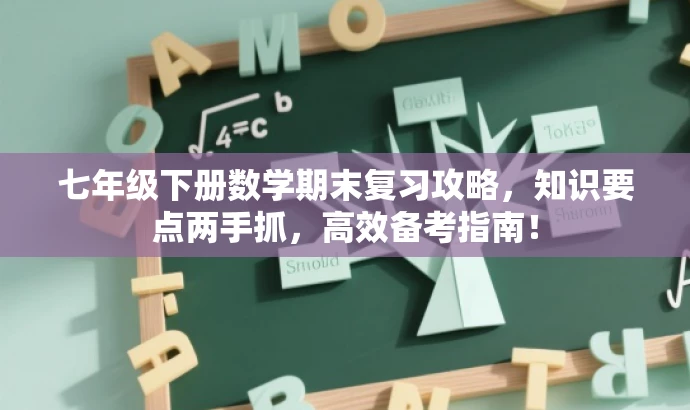 七年级下册数学期末复习攻略,知识要点两手抓,高效备考指南! 七年级下册数学期末复习攻略,知识要点两手抓,高效备考指南!