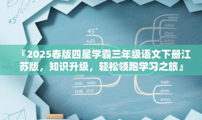 『2025春版四星学霸三年级语文下册江苏版,知识升级,轻松领跑学习之旅』 『2025春版四星学霸三年级语文下册江苏版,知识升级,轻松领跑学习之旅』
