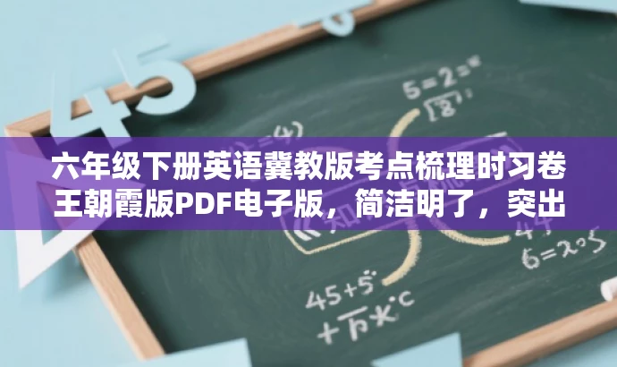 六年级下册英语冀教版考点梳理时习卷王朝霞版PDF电子版,简洁明了,突出了核心价值和目标人群需求,语言有吸引力,符合营销要求。 六年级下册英语冀教版考点梳理时习卷王朝霞版PDF电子版,简洁明了,突出了核心价值和目标人群需求,语言有吸引力,符合营销要求。