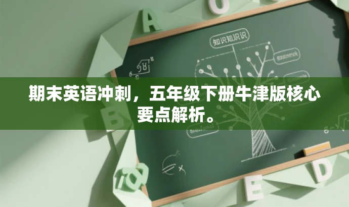 期末英语冲刺,五年级下册牛津版核心要点解析。 期末英语冲刺,五年级下册牛津版核心要点解析。