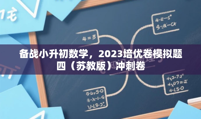 备战小升初数学,2023培优卷模拟题四(苏教版)冲刺卷 备战小升初数学,2023培优卷模拟题四(苏教版)冲刺卷