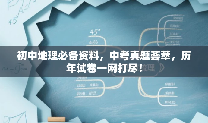 初中地理必备资料,中考真题荟萃,历年试卷一网打尽! 初中地理必备资料,中考真题荟萃,历年试卷一网打尽!