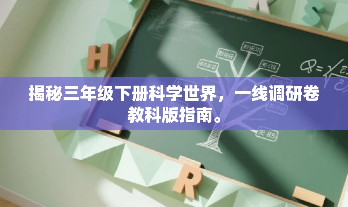 揭秘三年级下册科学世界,一线调研卷教科版指南。 揭秘三年级下册科学世界,一线调研卷教科版指南。