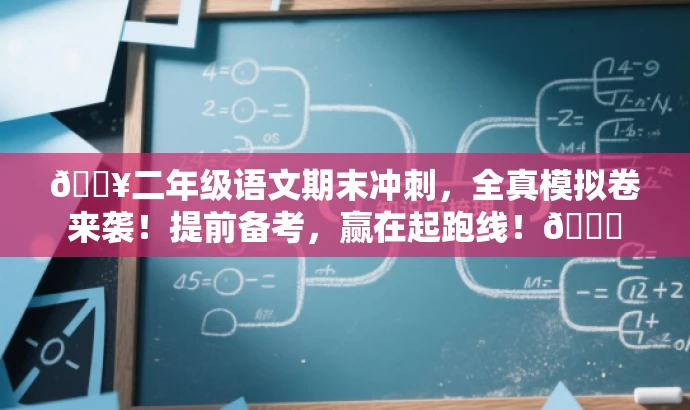 🔥二年级语文期末冲刺,全真模拟卷来袭!提前备考,赢在起跑线!📚 🔥二年级语文期末冲刺,全真模拟卷来袭!提前备考,赢在起跑线!📚