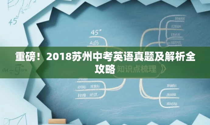 重磅!2018苏州中考英语真题及解析全攻略 重磅!2018苏州中考英语真题及解析全攻略