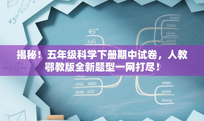 揭秘!五年级科学下册期中试卷,人教鄂教版全新题型一网打尽! 揭秘!五年级科学下册期中试卷,人教鄂教版全新题型一网打尽!