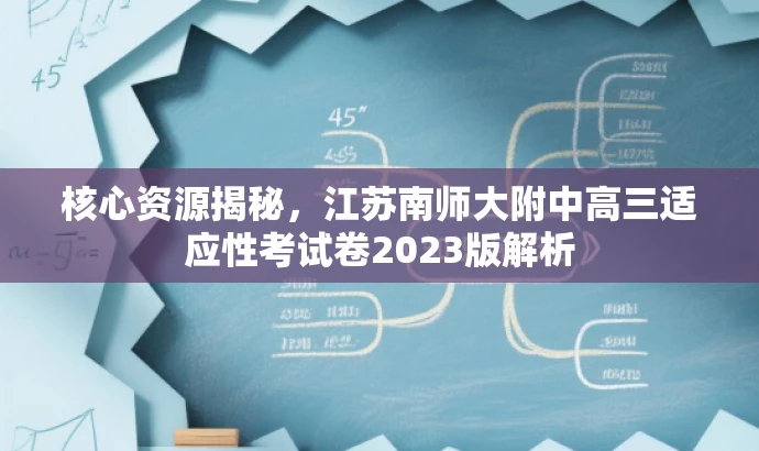 核心资源揭秘,江苏南师大附中高三适应性考试卷2023版解析 核心资源揭秘,江苏南师大附中高三适应性考试卷2023版解析
