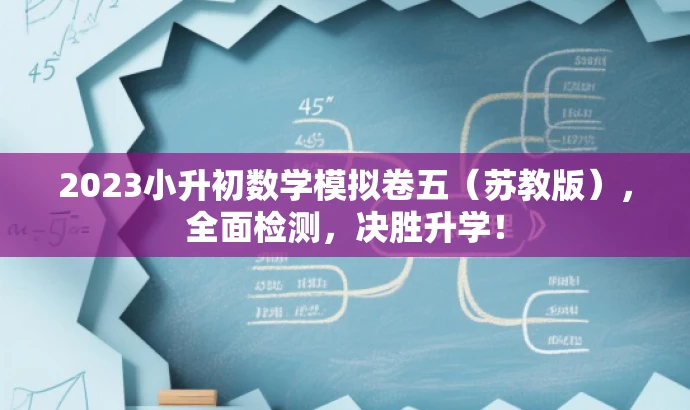 2023小升初数学模拟卷五(苏教版),全面检测,决胜升学! 2023小升初数学模拟卷五(苏教版),全面检测,决胜升学!