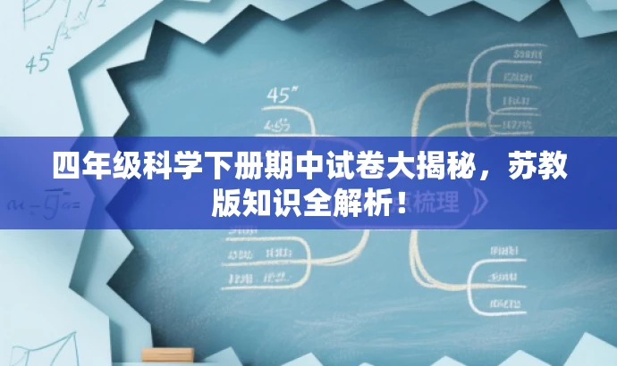 四年级科学下册期中试卷大揭秘,苏教版知识全解析! 四年级科学下册期中试卷大揭秘,苏教版知识全解析!