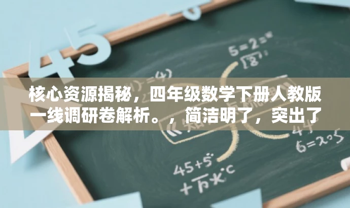 核心资源揭秘,四年级数学下册人教版一线调研卷解析。,简洁明了,突出了资源核心价值和目标人群需求,同时使用了吸引人的语言,希望能满足您的要求。 核心资源揭秘,四年级数学下册人教版一线调研卷解析。,简洁明了,突出了资源核心价值和目标人群需求,同时使用了吸引人的语言,希望能满足您的要求。