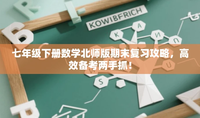 七年级下册数学北师版期末复习攻略,高效备考两手抓! 七年级下册数学北师版期末复习攻略,高效备考两手抓!