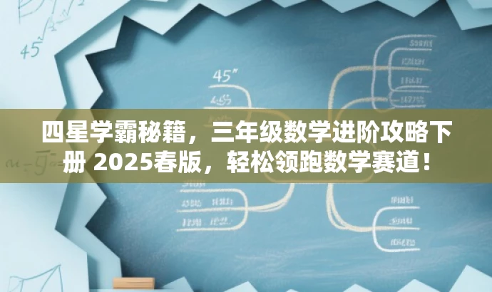 四星学霸秘籍,三年级数学进阶攻略下册 2025春版,轻松领跑数学赛道! 四星学霸秘籍,三年级数学进阶攻略下册 2025春版,轻松领跑数学赛道!