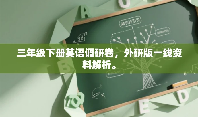 三年级下册英语调研卷,外研版一线资料解析。 三年级下册英语调研卷,外研版一线资料解析。