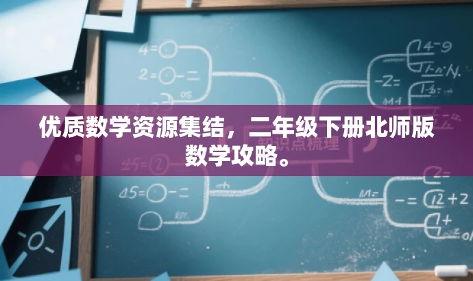优质数学资源集结,二年级下册北师版数学攻略。 优质数学资源集结,二年级下册北师版数学攻略。
