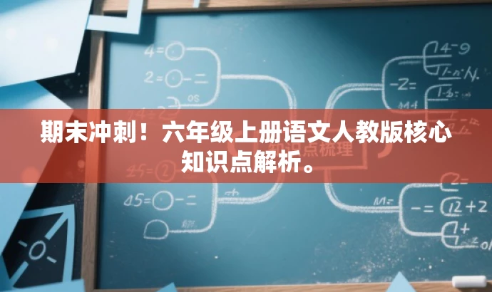 期末冲刺!六年级上册语文人教版核心知识点解析。 期末冲刺!六年级上册语文人教版核心知识点解析。