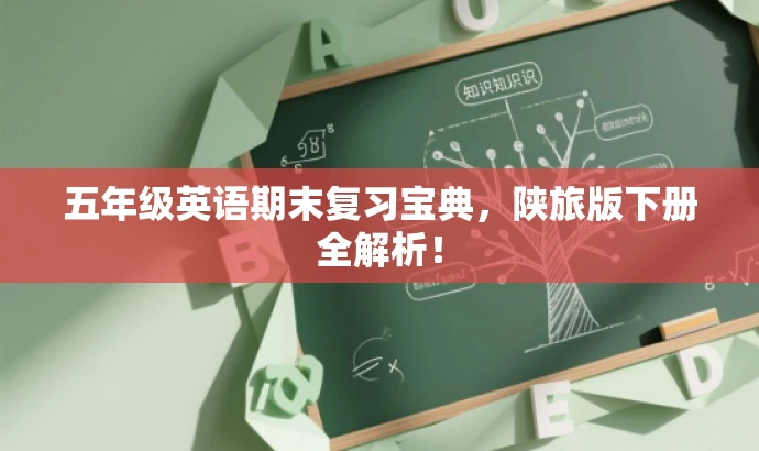 五年级英语期末复习宝典,陕旅版下册全解析! 五年级英语期末复习宝典,陕旅版下册全解析!