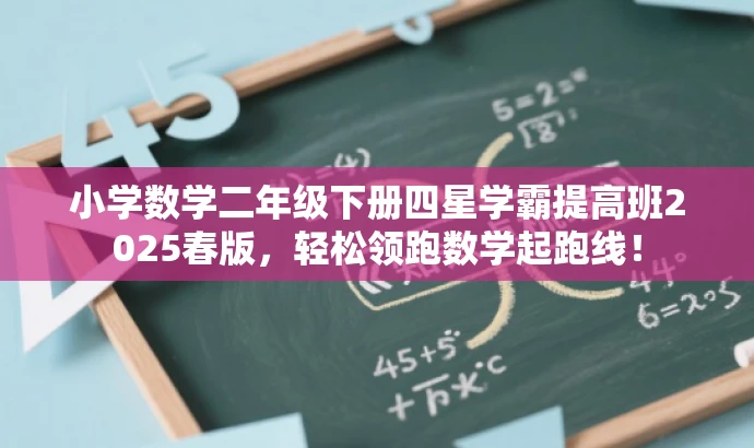 小学数学二年级下册四星学霸提高班2025春版,轻松领跑数学起跑线! 小学数学二年级下册四星学霸提高班2025春版,轻松领跑数学起跑线!