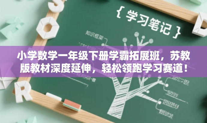 小学数学一年级下册学霸拓展班,苏教版教材深度延伸,轻松领跑学习赛道! 小学数学一年级下册学霸拓展班,苏教版教材深度延伸,轻松领跑学习赛道!