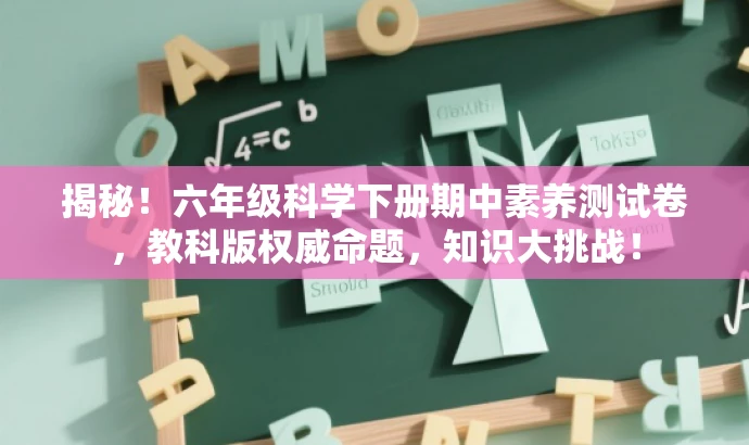 揭秘!六年级科学下册期中素养测试卷,教科版权威命题,知识大挑战! 揭秘!六年级科学下册期中素养测试卷,教科版权威命题,知识大挑战!