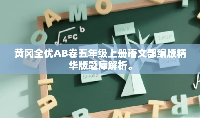 黄冈全优AB卷五年级上册语文部编版精华版题库解析。 黄冈全优AB卷五年级上册语文部编版精华版题库解析。