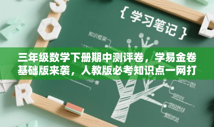 三年级数学下册期中测评卷，学易金卷基础版来袭，人教版必考知识点一网打尽！