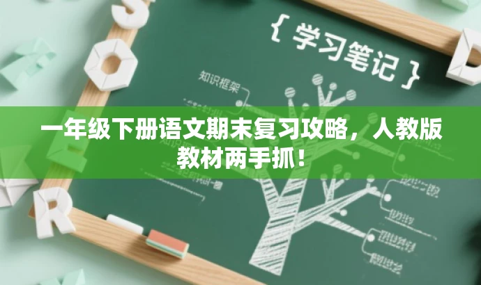 一年级下册语文期末复习攻略,人教版教材两手抓! 一年级下册语文期末复习攻略,人教版教材两手抓!