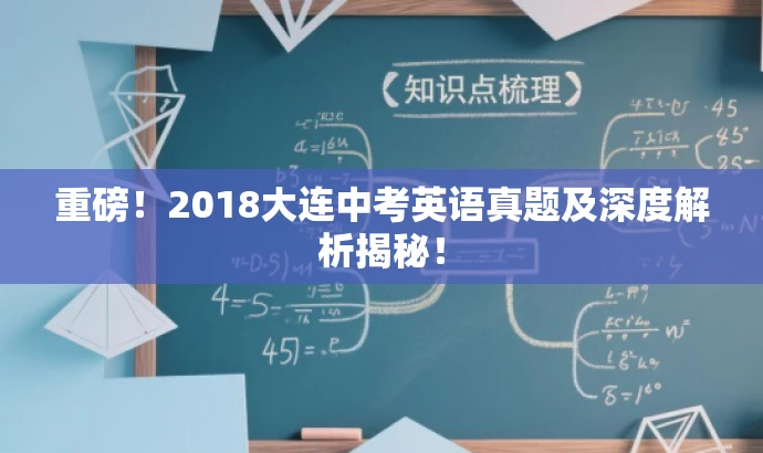 重磅!2018大连中考英语真题及深度解析揭秘! 重磅!2018大连中考英语真题及深度解析揭秘!