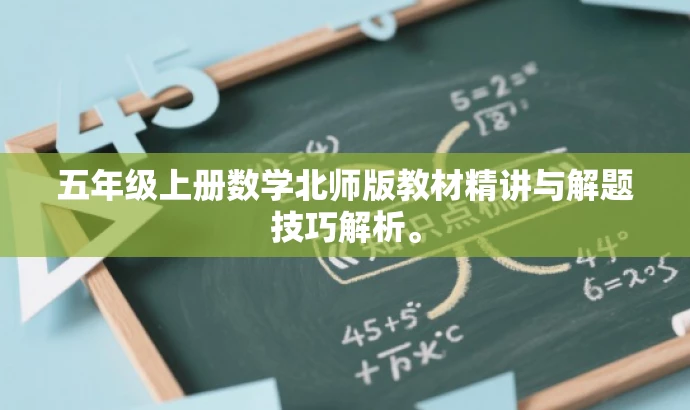 五年级上册数学北师版教材精讲与解题技巧解析。 五年级上册数学北师版教材精讲与解题技巧解析。