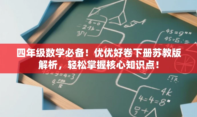 四年级数学必备!优优好卷下册苏教版解析,轻松掌握核心知识点! 四年级数学必备!优优好卷下册苏教版解析,轻松掌握核心知识点!