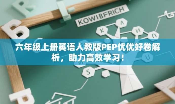 六年级上册英语人教版PEP优优好卷解析,助力高效学习! 六年级上册英语人教版PEP优优好卷解析,助力高效学习!