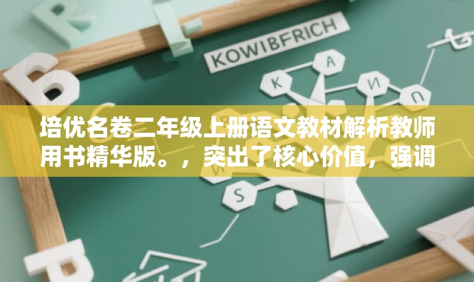 培优名卷二年级上册语文教材解析教师用书精华版。,突出了核心价值,强调了解析教材的重要性,同时使用了吸引眼球的词汇和精炼的语言,以吸引目标人群的注意力。 培优名卷二年级上册语文教材解析教师用书精华版。,突出了核心价值,强调了解析教材的重要性,同时使用了吸引眼球的词汇和精炼的语言,以吸引目标人群的注意力。