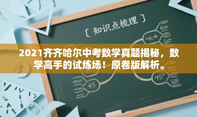 2021齐齐哈尔中考数学真题揭秘,数学高手的试炼场!原卷版解析。 2021齐齐哈尔中考数学真题揭秘,数学高手的试炼场!原卷版解析。
