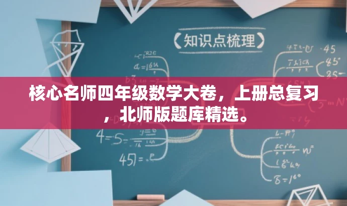 核心名师四年级数学大卷,上册总复习,北师版题库精选。 核心名师四年级数学大卷,上册总复习,北师版题库精选。