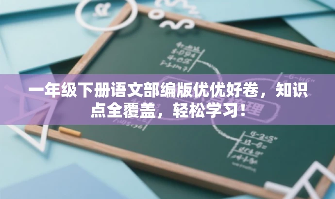 一年级下册语文部编版优优好卷,知识点全覆盖,轻松学习! 一年级下册语文部编版优优好卷,知识点全覆盖,轻松学习!
