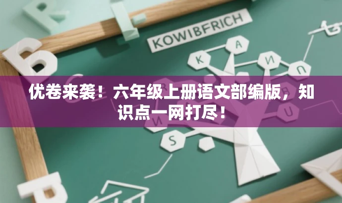 优卷来袭!六年级上册语文部编版,知识点一网打尽! 优卷来袭!六年级上册语文部编版,知识点一网打尽!