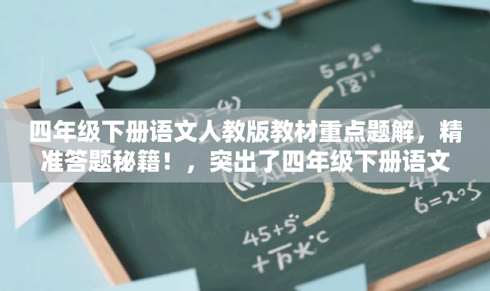 四年级下册语文人教版教材重点题解,精准答题秘籍!,突出了四年级下册语文人教版教材的核心价值,同时使用了精准答题秘籍这样的词汇来吸引目标人群的注意力,语言简洁且具有吸引力。 四年级下册语文人教版教材重点题解,精准答题秘籍!,突出了四年级下册语文人教版教材的核心价值,同时使用了精准答题秘籍这样的词汇来吸引目标人群的注意力,语言简洁且具有吸引力。