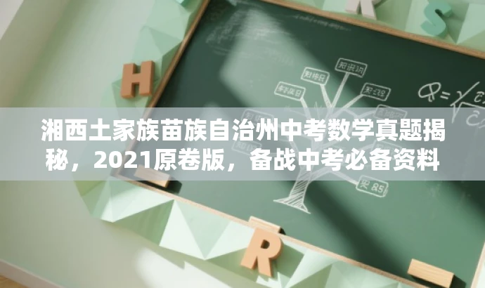 湘西土家族苗族自治州中考数学真题揭秘,2021原卷版,备战中考必备资料! 湘西土家族苗族自治州中考数学真题揭秘,2021原卷版,备战中考必备资料!