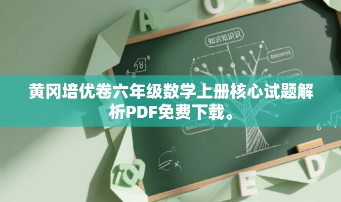 黄冈培优卷六年级数学上册核心试题解析PDF免费下载。 黄冈培优卷六年级数学上册核心试题解析PDF免费下载。