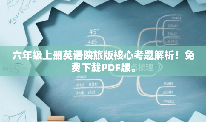 六年级上册英语陕旅版核心考题解析!免费下载PDF版。 六年级上册英语陕旅版核心考题解析!免费下载PDF版。