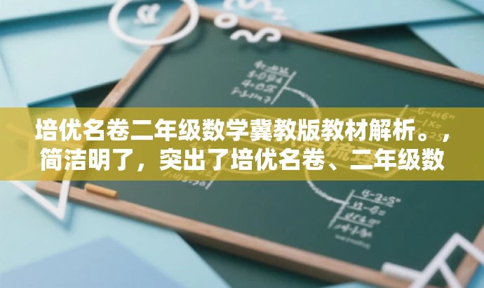 培优名卷二年级数学冀教版教材解析。,简洁明了,突出了培优名卷、二年级数学和冀教版教材解析的核心价值,能够吸引教师的目光,具有较高的营销效果。 培优名卷二年级数学冀教版教材解析。,简洁明了,突出了培优名卷、二年级数学和冀教版教材解析的核心价值,能够吸引教师的目光,具有较高的营销效果。
