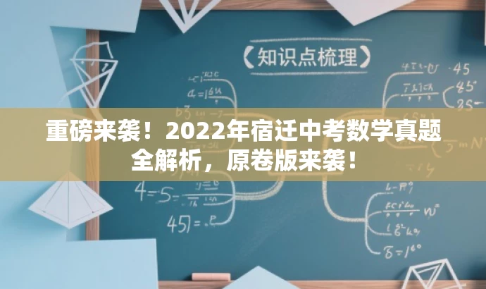 重磅来袭!2022年宿迁中考数学真题全解析,原卷版来袭! 重磅来袭!2022年宿迁中考数学真题全解析,原卷版来袭!