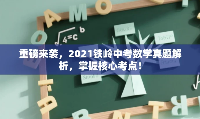 重磅来袭,2021铁岭中考数学真题解析,掌握核心考点! 重磅来袭,2021铁岭中考数学真题解析,掌握核心考点!