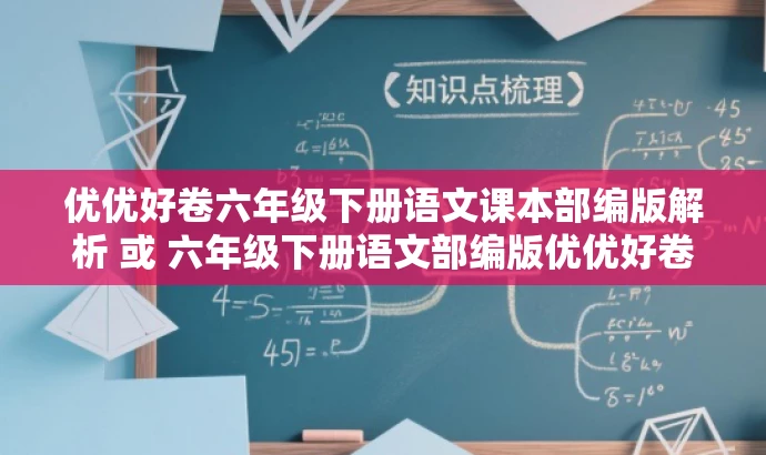 优优好卷六年级下册语文课本部编版解析 或 六年级下册语文部编版优优好卷解析PDF免费下载。 优优好卷六年级下册语文课本部编版解析 或 六年级下册语文部编版优优好卷解析PDF免费下载。